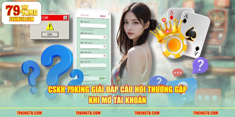 CSKH 79KING giải đáp câu hỏi thường gặp khi mở tài khoản